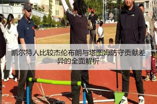 凯尔特人比较杰伦布朗与塔图姆防守贡献差异的全面解析